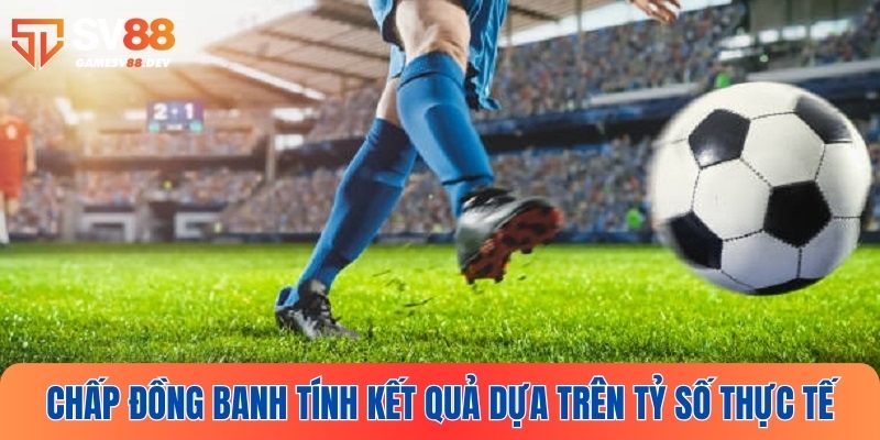 Chấp đồng banh tính kết quả cược dựa trên tỷ số thực tế